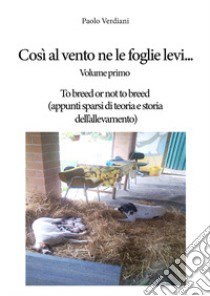 Così al vento ne le foglie levi.... Vol. 1: To breed or not to breed (appunti sparsi di teoria e storia dell'allevamento) libro di Verdiani Paolo