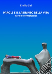 Parole e il labirinto della vita. Parole e complessità libro di Sisi Emilio