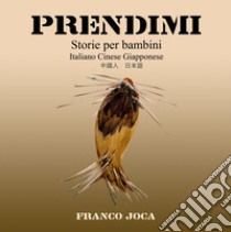 Prendimi. Storie per bambini. Ediz. italiana, cinese e giapponese libro di Franco Joca