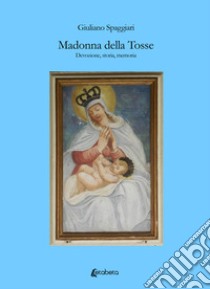 Madonna della Tosse. Devozione, storia, memoria libro di Spaggiari Giuliano