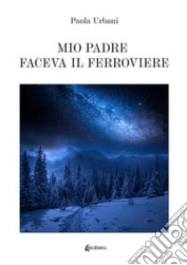 Mio padre faceva il ferroviere libro di Urbani Paola