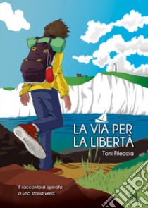 La via per la libertà libro di Fileccia Toni