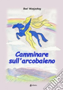 Camminare sull'arcobaleno libro di Wanjeskog Boel