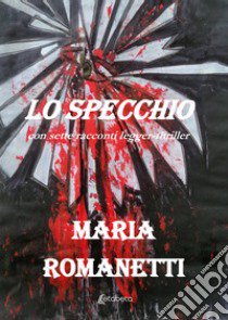 Lo specchio. Con sette racconti legger-thriller libro di Romanetti Maria