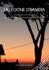 La legione straniera. La storia di una casa per clandestini, emigranti, stranieri innamorati dell'Italia libro di Giuliani Anna Rita