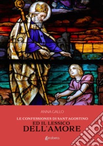 Le Confessiones di Sant'Agostino ed il lessico dell'amore libro di Gallo Anna