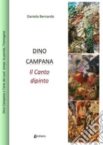 Dino Campana. Il canto dipinto libro di Bernardo Daniela