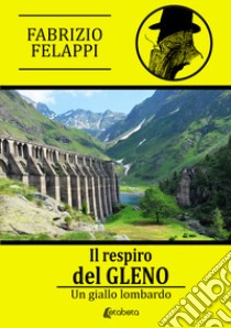 Il respiro del Gleno. Un giallo lombardo libro di Felappi Fabrizio