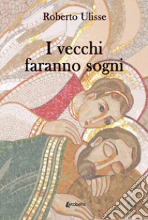 I vecchi faranno sogni libro di Ulisse Roberto