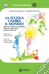 La scuola cambia il mondo! Ripensare l'istruzione pubblica sulla scia delle buone pratiche educative libro di Altomare Vincenzo; Perrotta Romolo