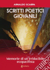 Scritti poetici giovanili. Memorie di un irriducibile ecopacifista libro di Scarpa Arnaldo