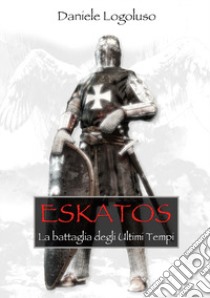 Eskatos. La battaglia degli ultimi tempi libro di Logoluso Daniele