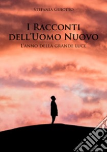 I racconti dell'uomo nuovo. L'anno della grande luce libro di Guiotto Stefania