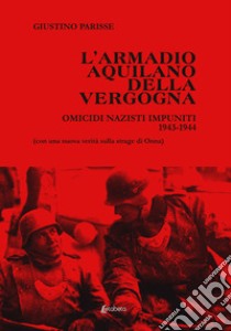 L'armadio aquilano della vergogna. Omicidi nazisti impuniti 1943-1944 libro di Parisse Giustino