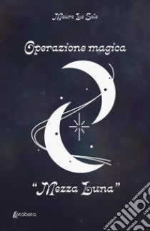 Operazione magica «Mezza Luna» libro di Lo Sole Mauro