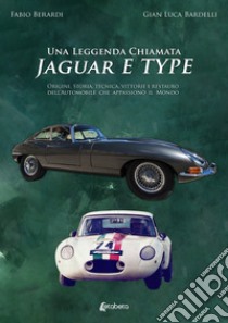 Una leggenda chiamata Jaguar E Type. Origini, storia, tecnica, vittorie e restauro dell'automobile che appassionò il mondo libro di Berardi Fabio; Bardelli Gian Luca