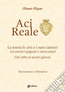 Acireale. La storia le arti e i suoi cantori. Tra storici epigoni e mercenari. Dal 1092 ai giorni nostri libro di Rigano Rosario