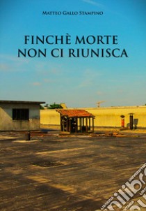 Finchè morte non ci riunisca libro di Gallo Stampino Matteo