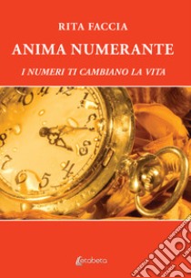 Anima numerante. I numeri ti cambiano la vita libro di Faccia Rita