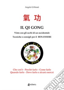 Il Qi Gong visto con gli occhi di un occidentale. Tecniche e consigli per il ben-essere libro di Urbinati Angelo