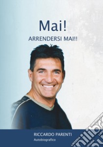 Mai! Arrendersi mai!! libro di Parenti Riccardo