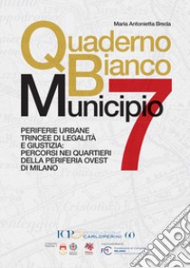 Quaderno bianco Municipio 7. Periferie urbane trincee di legalità e giustizia: percorsi nei quartieri della periferia ovest di Milano libro di Breda Maria Antonietta