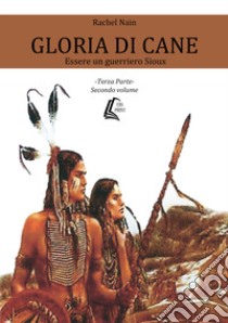 Gloria di cane. Essere un guerriero Sioux. Vol. 3/2 libro di Rachel Nain