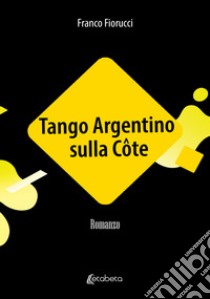 Tango Argentino sulla Côte libro di Fiorucci Franco