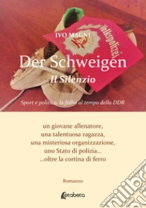 Der Schweigen. Il Silenzio. Sport e politica, la follia al tempo della DDR. Un giovane allenatore, una talentuosa ragazza, una misteriosa organizzazione, uno Stato di polizia... oltre la cortina di ferro libro di Magni Ivo