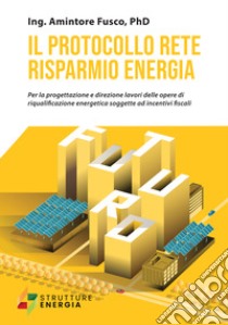 Il protocollo rete risparmio energia. Per la progettazione e direzione lavori delle opere di riqualificazione energetica soggette ad incentivi fiscali libro di Fusco Amintore