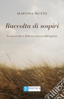 Raccolta di sospiri. La piacevole e delicata brezza dell'ignoto libro di Musto Martina