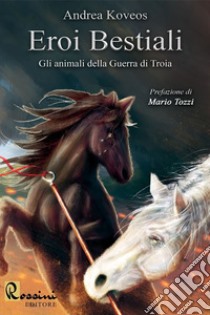 Eroi bestiali. Gli animali della guerra di Troia libro di Koveos Andrea