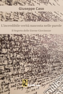 L'incredibile verità nascosta nelle parole. Il segreto delle eterne giovinezze libro di Caso Giuseppe