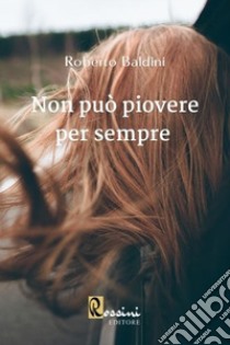 Non può piovere per sempre libro di Baldini Roberto