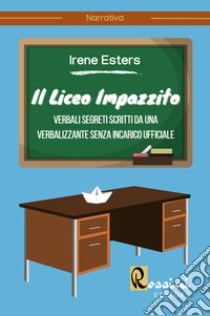 Il liceo impazzito. Verbali segreti scritti da una verbalizzante senza incarico ufficiale libro di Esters Irene