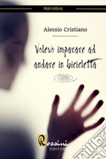 Volevo imparare ad andare in bicicletta libro di Cristiano Alessio