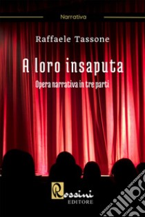 A loro insaputa. Opera narrativa in tre parti libro di Tassone Raffaele