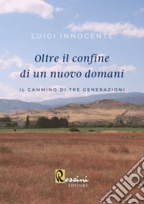 Oltre il confine di un nuovo domani. Il cammino di tre generazioni libro di Innocente Luigi