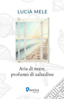 Aria di mare, profumo di salsedine libro di Mele Lucia