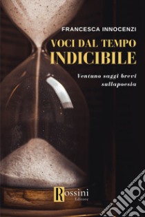 Voci dal tempo indicibile. Ventuno saggi brevi sulla poesia libro di Innocenzi Francesca