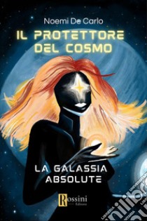 Il protettore del cosmo. La galassia Absolute libro di De Carlo Noemi