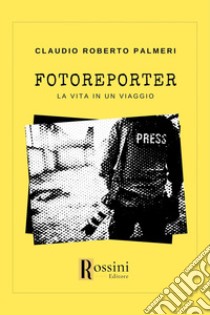 Fotoreporter. La vita in un viaggio libro di Palmeri Claudio Roberto