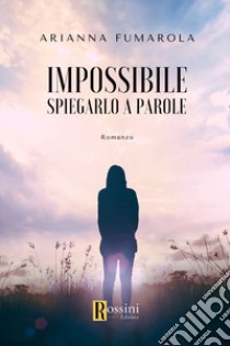 Impossibile spiegarlo a parole libro di Fumarola Arianna