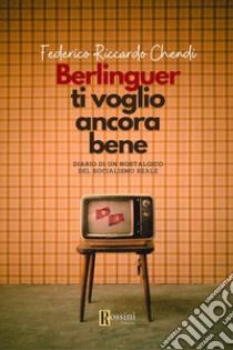 Berlinguer ti voglio ancora bene. Diario di un nostalgico del socialismo reale libro di Chendi Federico Riccardo