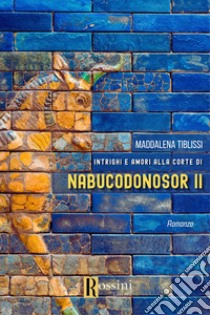 Amori e intrighi alla corte di Nabucodonosor ll libro di Tiblissi Maddalena