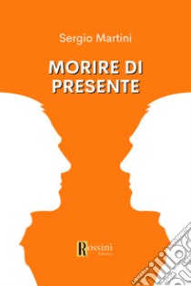 Morire di presente libro di Martini Sergio