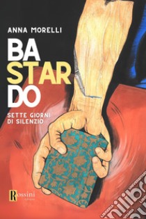 Bastardo. Sette giorni di silenzio libro di Morelli Anna