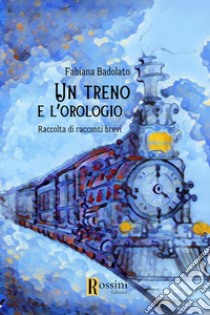 Un treno e l'orologio libro di Badolato Fabiana