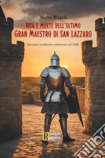 Vita e morte dell'ultimo gran maestro di san Lazzaro libro di Rispoli Marco