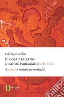 Di cosa parliamo quando parliamo di musica. Raccontini semiseri per musicofili libro di Cardosa Fabrizio